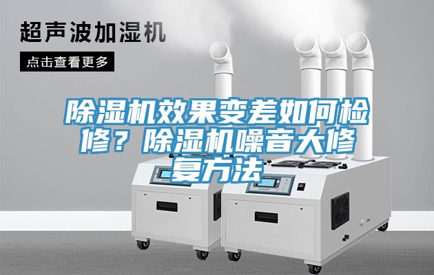 除濕機效果變差如何檢修？除濕機噪音大修復(fù)方法