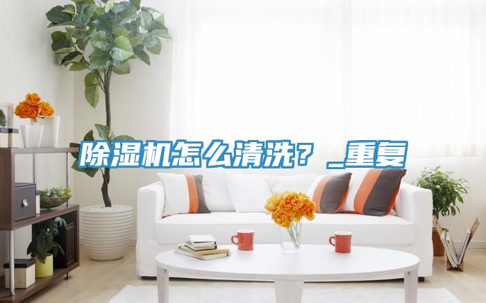 除濕機怎么清洗？_重復(fù)