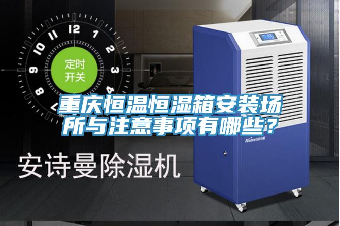 重慶恒溫恒濕箱安裝場(chǎng)所與注意事項(xiàng)有哪些？
