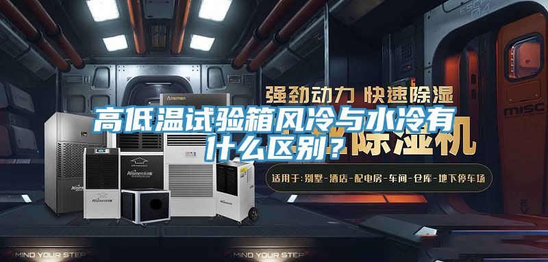 高低溫試驗箱風(fēng)冷與水冷有什么區(qū)別？