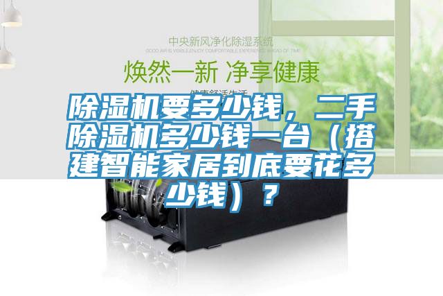 除濕機(jī)要多少錢(qián)，二手除濕機(jī)多少錢(qián)一臺(tái)（搭建智能家居到底要花多少錢(qián)）？