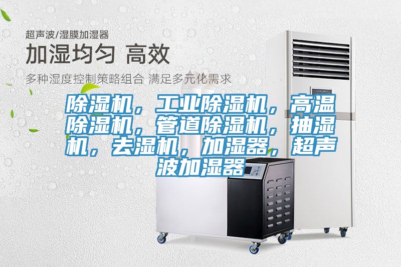 除濕機(jī)，工業(yè)除濕機(jī)，高溫除濕機(jī)，管道除濕機(jī)，抽濕機(jī)，去濕機(jī)，加濕器，超聲波加濕器