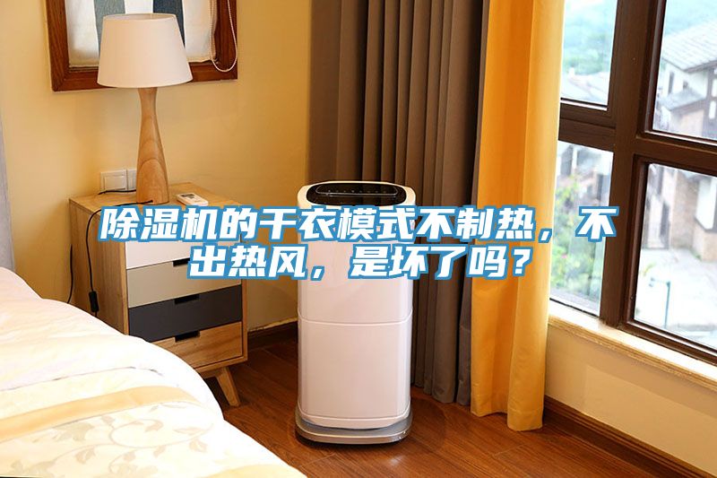 除濕機(jī)的干衣模式不制熱，不出熱風(fēng)，是壞了嗎？