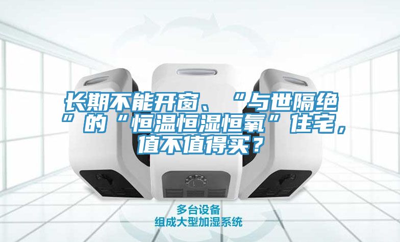 長期不能開窗、“與世隔絕”的“恒溫恒濕恒氧”住宅，值不值得買？