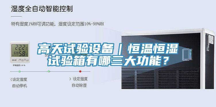 高天試驗(yàn)設(shè)備｜恒溫恒濕試驗(yàn)箱有哪三大功能？