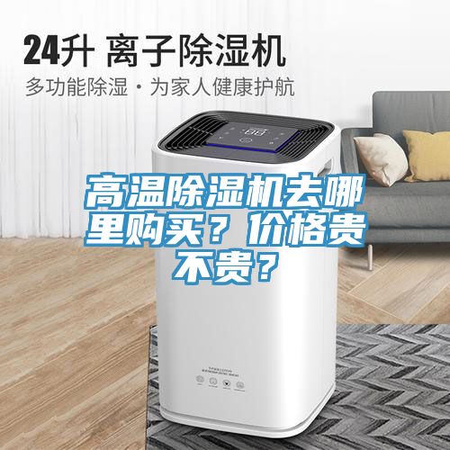 高溫除濕機(jī)去哪里購買？價格貴不貴？