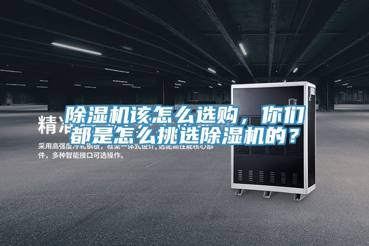 除濕機(jī)該怎么選購，你們都是怎么挑選除濕機(jī)的？