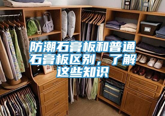防潮石膏板和普通石膏板區(qū)別，了解這些知識