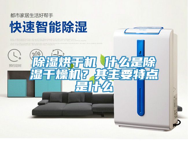 除濕烘干機(jī) 什么是除濕干燥機(jī)？其主要特點(diǎn)是什么
