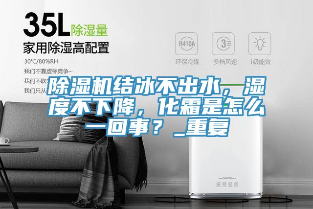 除濕機結(jié)冰不出水，濕度不下降，化霜是怎么一回事？_重復(fù)