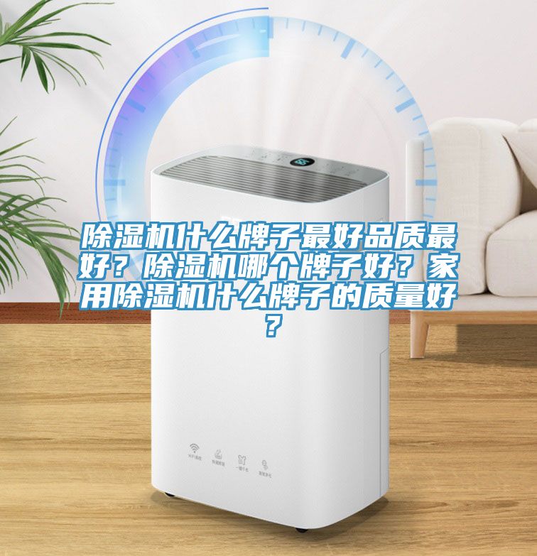 除濕機(jī)什么牌子最好品質(zhì)最好？除濕機(jī)哪個(gè)牌子好？家用除濕機(jī)什么牌子的質(zhì)量好？