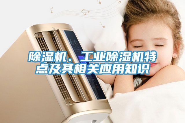 除濕機(jī)、工業(yè)除濕機(jī)特點及其相關(guān)應(yīng)用知識