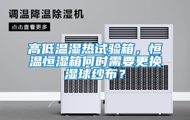 高低溫濕熱試驗(yàn)箱，恒溫恒濕箱何時(shí)需要更換濕球紗布？