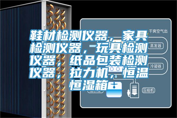 鞋材檢測(cè)儀器，家具檢測(cè)儀器，玩具檢測(cè)儀器，紙品包裝檢測(cè)儀器，拉力機(jī)，恒溫恒濕箱
