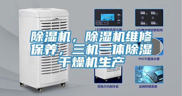 除濕機(jī)，除濕機(jī)維修保養(yǎng)，三機(jī)一體除濕干燥機(jī)生產(chǎn)
