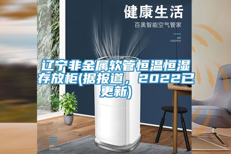 遼寧非金屬軟管恒溫恒濕存放柜(據(jù)報(bào)道，2022已更新)