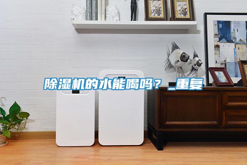 除濕機(jī)的水能喝嗎？_重復(fù)