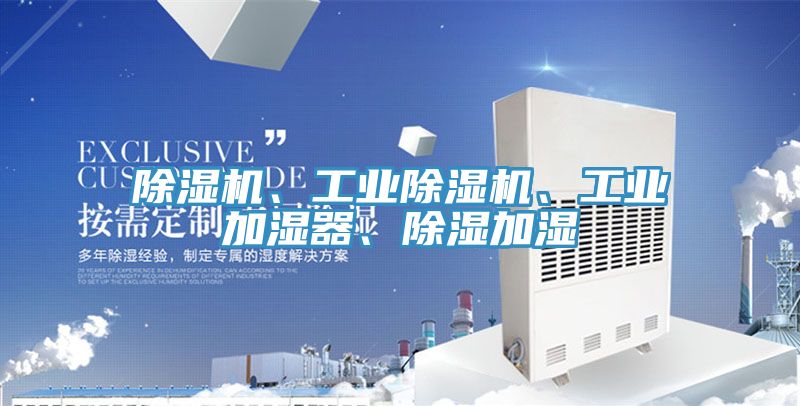 除濕機(jī)、工業(yè)除濕機(jī)、工業(yè)加濕器、除濕加濕