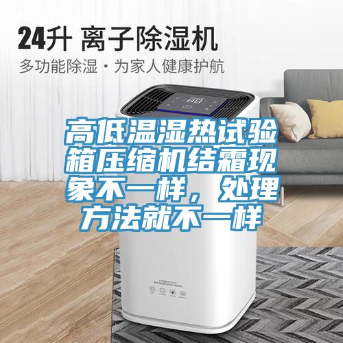 高低溫濕熱試驗箱壓縮機結(jié)霜現(xiàn)象不一樣，處理方法就不一樣