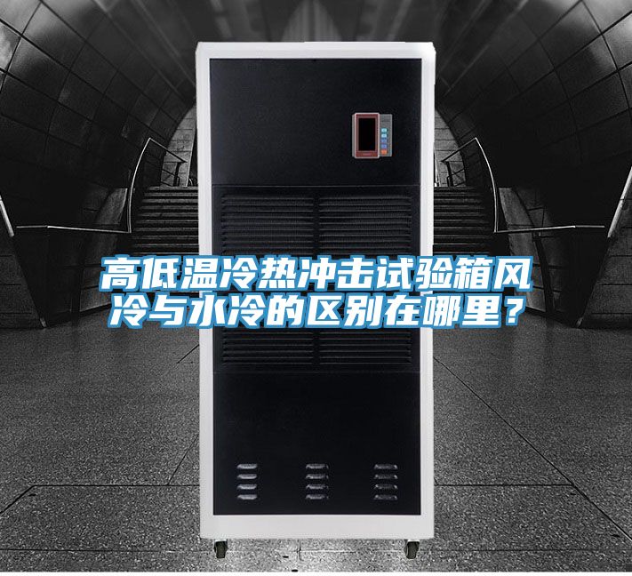 高低溫冷熱沖擊試驗(yàn)箱風(fēng)冷與水冷的區(qū)別在哪里？