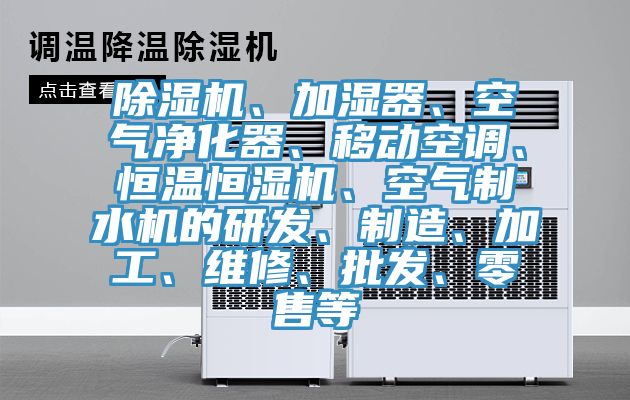 除濕機(jī)、加濕器、空氣凈化器、移動(dòng)空調(diào)、恒溫恒濕機(jī)、空氣制水機(jī)的研發(fā)、制造、加工、維修、批發(fā)、零售等