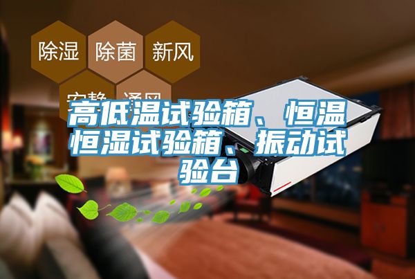 高低溫試驗(yàn)箱、恒溫恒濕試驗(yàn)箱、振動(dòng)試驗(yàn)臺