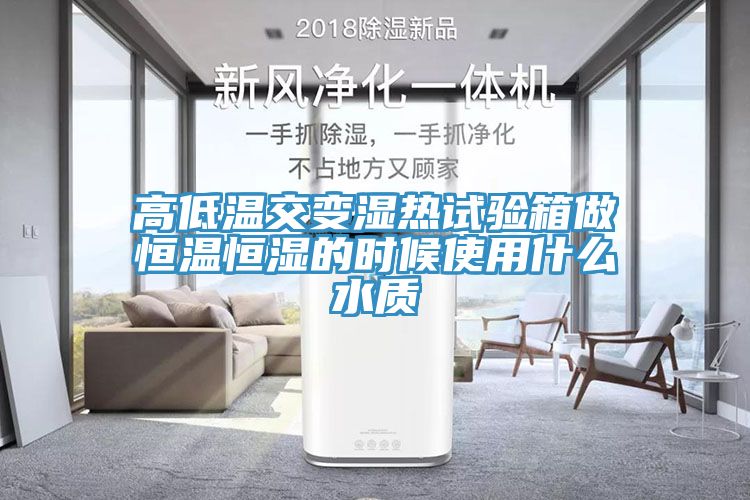 高低溫交變濕熱試驗(yàn)箱做恒溫恒濕的時候使用什么水質(zhì)