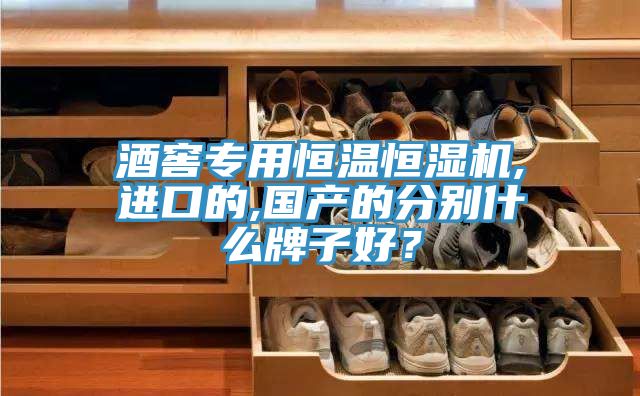 酒窖專用恒溫恒濕機(jī),進(jìn)口的,國(guó)產(chǎn)的分別什么牌子好？