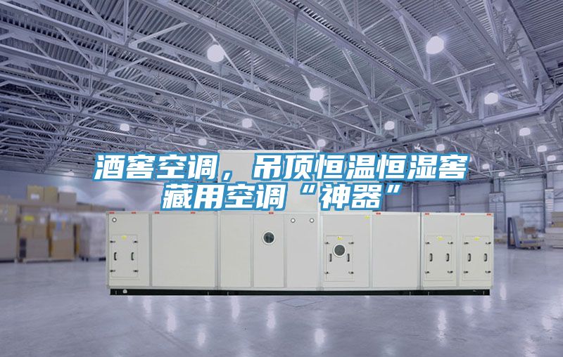酒窖空調(diào)，吊頂恒溫恒濕窖藏用空調(diào)“神器”