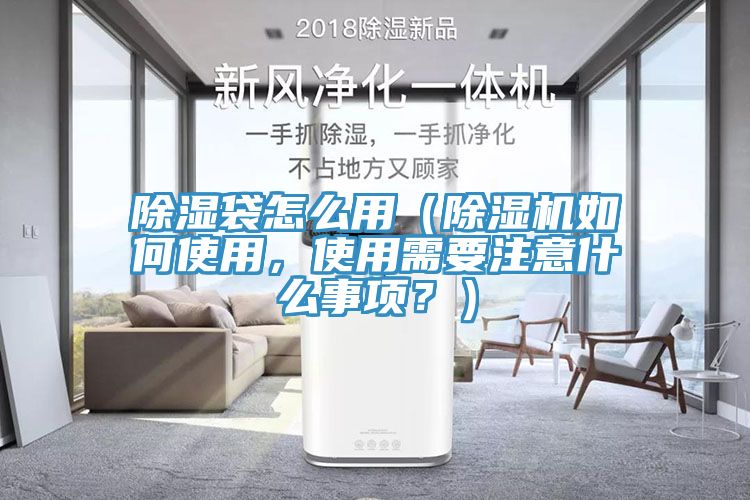 除濕袋怎么用（除濕機(jī)如何使用，使用需要注意什么事項(xiàng)？）