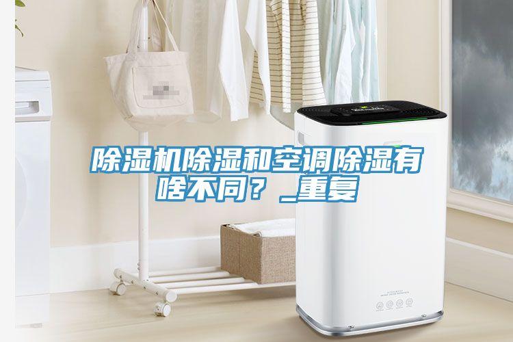 除濕機(jī)除濕和空調(diào)除濕有啥不同？_重復(fù)