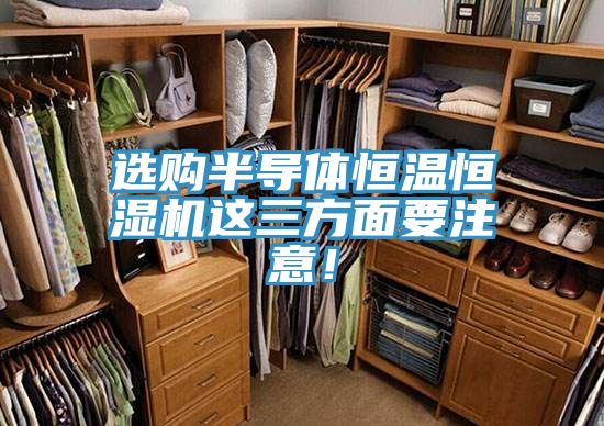 選購半導(dǎo)體恒溫恒濕機(jī)這三方面要注意！