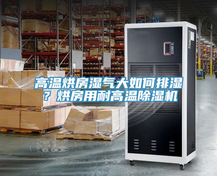 高溫烘房濕氣大如何排濕？烘房用耐高溫除濕機