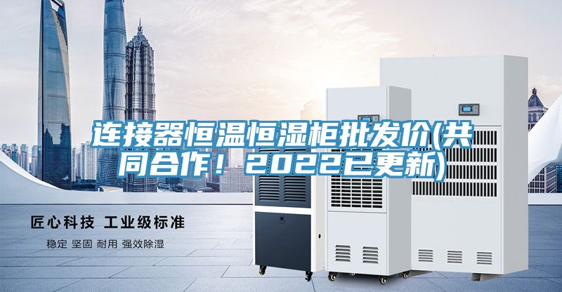 連接器恒溫恒濕柜批發(fā)價(共同合作！2022已更新)