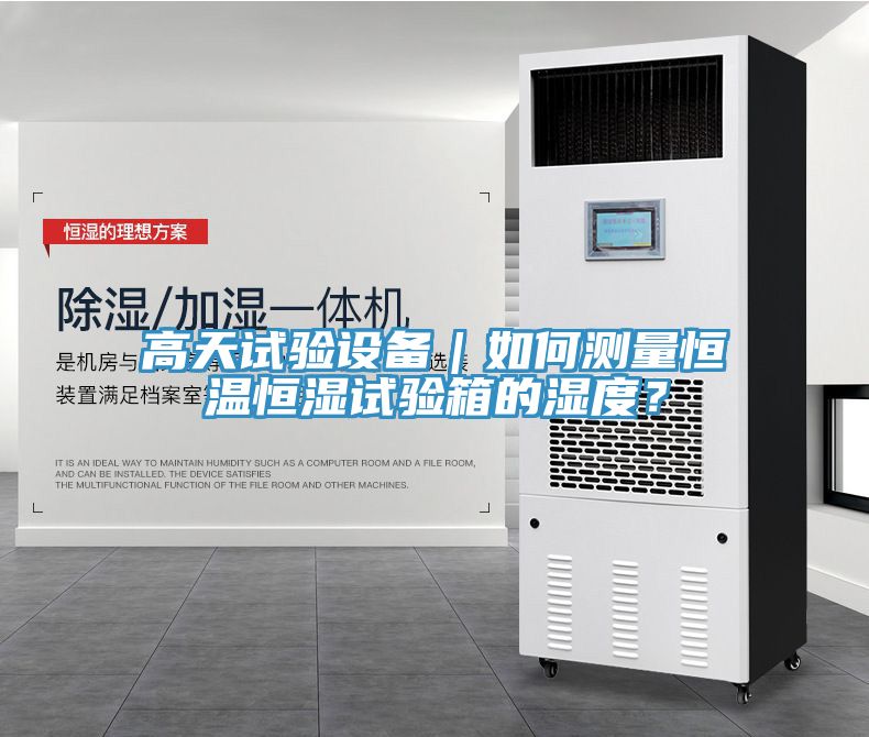 高天試驗(yàn)設(shè)備｜如何測(cè)量恒溫恒濕試驗(yàn)箱的濕度？