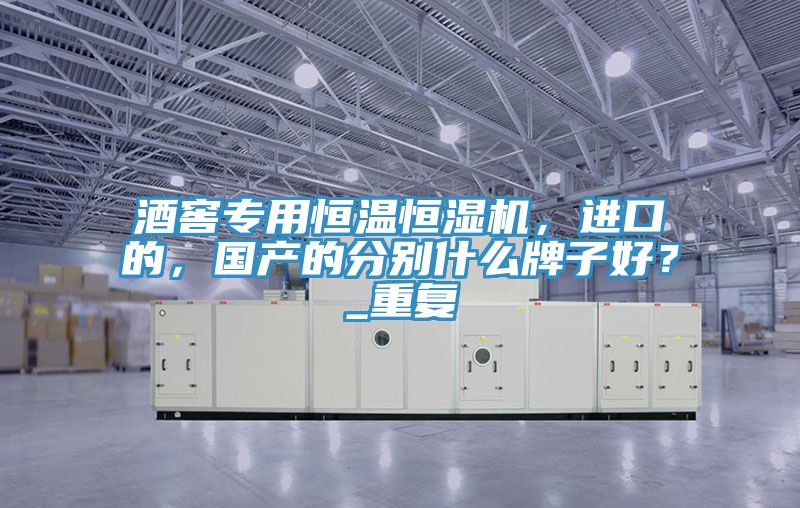 酒窖專用恒溫恒濕機(jī)，進(jìn)口的，國(guó)產(chǎn)的分別什么牌子好？_重復(fù)