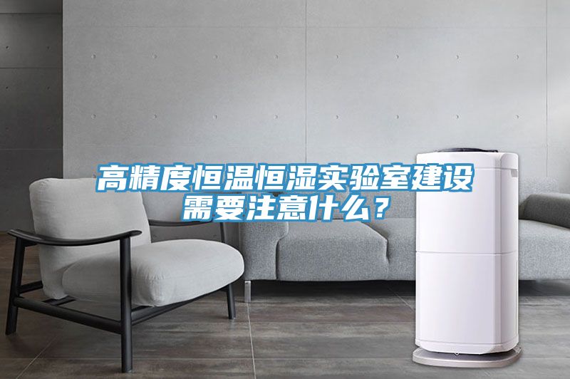 高精度恒溫恒濕實驗室建設需要注意什么？