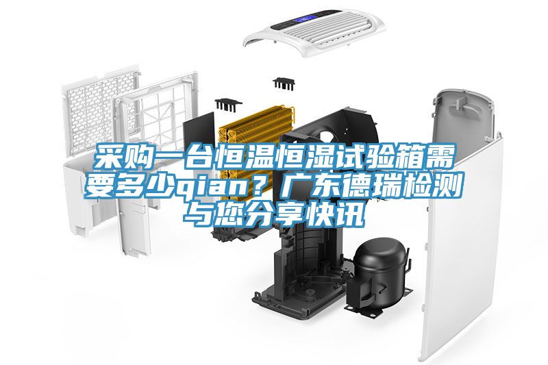 采購一臺恒溫恒濕試驗箱需要多少qian？廣東德瑞檢測與您分享快訊