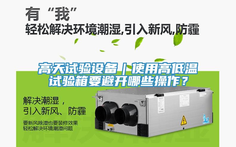 高天試驗設(shè)備｜使用高低溫試驗箱要避開哪些操作？